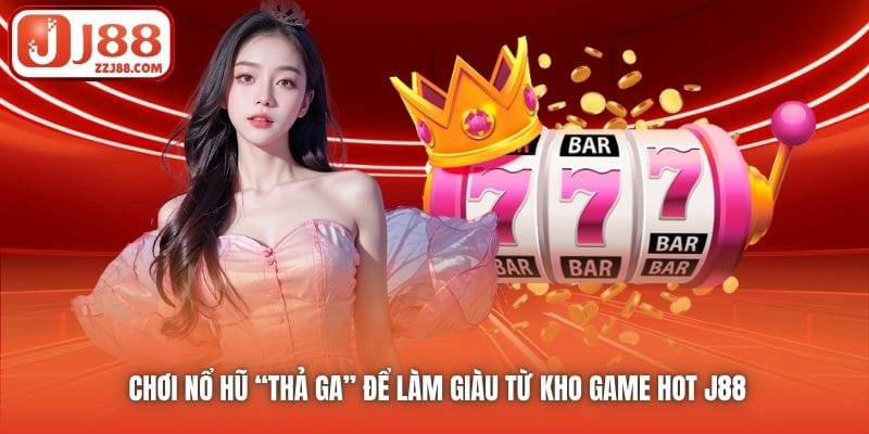 Chơi Nổ Hũ “thả ga” để làm giàu từ kho game hot J88
