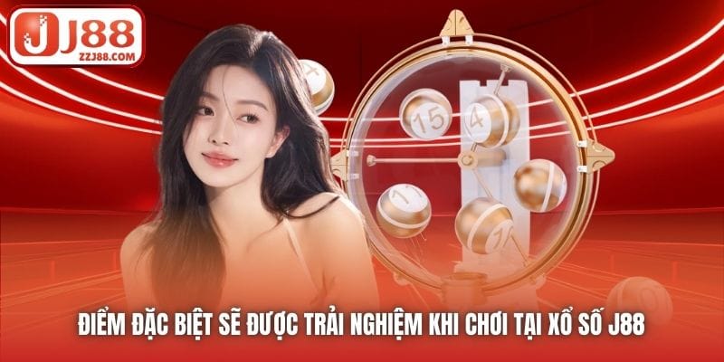 Điểm đặc biệt sẽ được trải nghiệm khi chơi tại Xổ Số J88 