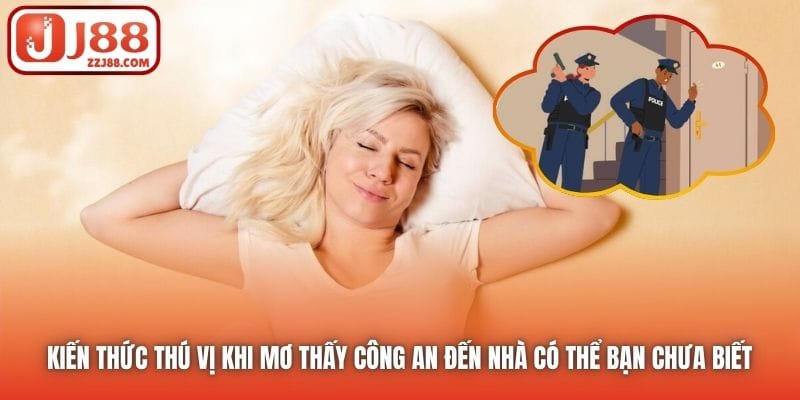 Kiến thức thú vị khi mơ thấy công an đến nhà có thể bạn chưa biết 