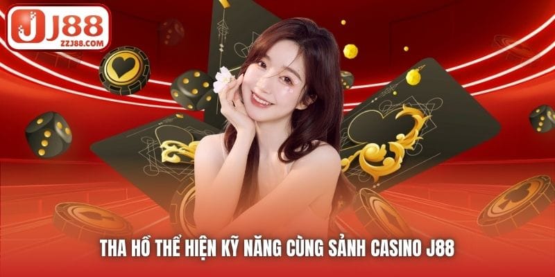 Tha hồ thể hiện kỹ năng cùng sảnh Casino J88
